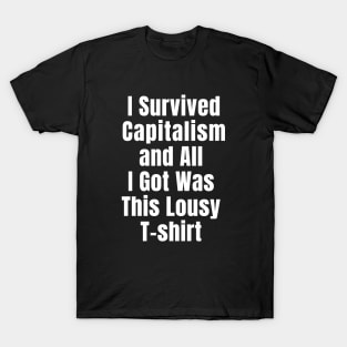 I Survived Capitalism and All I Got Was this Lousy T-shirt T-Shirt